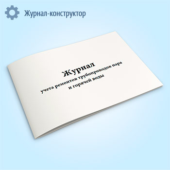 Журнал учета ремонтов трубопроводов пара и горячей воды