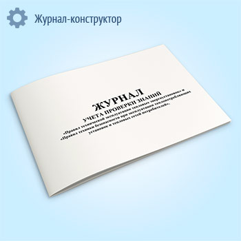 Журнал учета проверки знаний правил технической эксплуатации тепловых энергоустановок и правил техники безопасности при эксплуатации теплопотребляющих установок и тепловых сетей потребителей (горизонт)